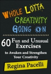 Okładka książki Whole Lotta Creativity Going On: 60 Fun and Unusual Exercises to Awaken and Strengthen Your Creativity Regina Pacelli