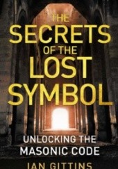 Okładka książki The Secrets of the Lost Symbol: Unlocking the Masonic Code Ian Gittins