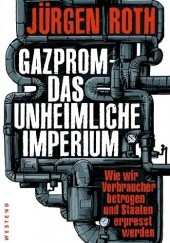 Okładka książki Gazprom - Das unheimliche Imperium: Wie wir Verbraucher betrogen und Staaten erpresst werden Jürgen Roth