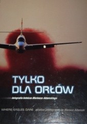 Okładka książki Tylko Dla Orłów. Fotografia Lotnicza Mariusza Adamskiego Mariusz Adamski