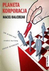Okładka książki Planeta Korporacja - Jak przetrwać, zrobić karierę i zostać Prezesem Maciej Balcerzak