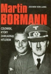 Okładka książki Martin Bormann. Człowiek, który zawładnął Hitlerem. Jochen Von Lang