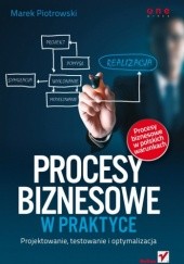 Okładka książki Procesy biznesowe w praktyce. Projektowanie, testowanie i optymalizacja Marek Piotrowski