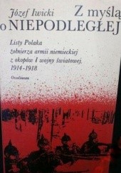 Z myślą o Niepodległej ...: listy Polaka, żołnierza armii niemieckiej, z okopów I wojny światowej : 1914-1918