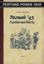 Okładka książki Poznań 45 Bastion nad Wartą Tom I Günther Baumann