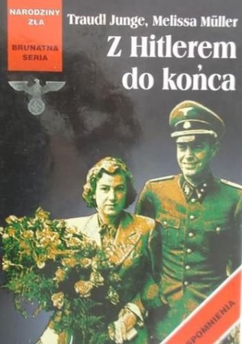 Okładka książki Z Hitlerem do końca: wyznania osobistej sekretarki wodza III Rzeszy Traudl (Gertraud) Junge, Melissa Müller