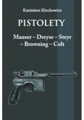 Okładka książki Pistolety. Mauser – Dreyse – Steyr – Browning – Colt Kazimierz Klochowicz