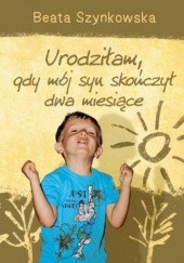Okładka książki Urodziłam, gdy mój syn skończył dwa miesiące Beata Szynkowska