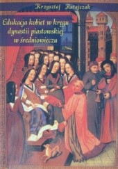 Okładka książki Edukacja kobiet w kręgu dynastii piastowskiej w średniowieczu Krzysztof Ratajczak