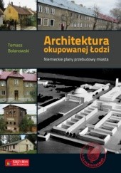 Okładka książki Architektura okupowanej Łodzi. Niemieckie plany przebudowy miasta Tomasz Bolanowski