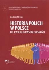 Okładka książki Historia policji w Polsce od X wieku do współczesności Andrzej Misiuk