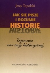 Okładka książki Jak sie pisze i rozumie historię. Tajemnice narracji historycznej. Jerzy Topolski