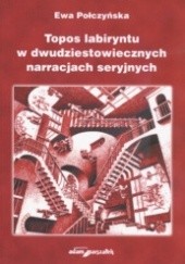 Okładka książki Topos labiryntu w dwudziestowiecznych narracjach seryjnych Ewa Połczyńska