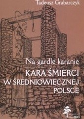 Okładka książki Na gardle karanie. Kara śmierci w średniowiecznej Polsce Tadeusz Grabarczyk