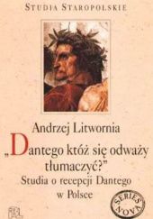 Okładka książki "Dantego któż się odważy tłumaczyć?". Studia o recepcji Dantego w Polsce Andrzej Litwornia