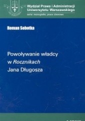 Okładka książki Powoływanie władcy w Rocznikach Jana Długosza Roman Sobotka