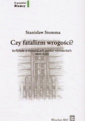 Okładka książki Czy fatalizm wrogości? Refleksje o stosunkach polsko-niemieckich 1871-1933 Stanisław Stomma
