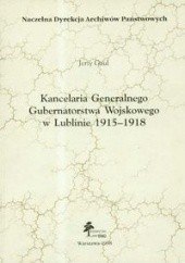 Okładka książki Kancelaria Generalnego Gubernatorstwa Wojskowego w Lublinie 1915 - 1918 Jerzy Gaul