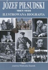 Okładka książki Józef Piłsudski 1867-1935. Ilustrowana biografia Joanna Wieliczka-Szarkowa