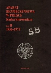 Aparat bezpieczeństwa w Polsce. Kadra kierownicza. T. II (1956-1975)