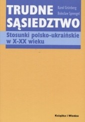 Okładka książki Trudne sąsiedztwo. Stosunki polsko-ukraińskie w X-XX wieku Karol Grünberg, Bolesław Sprengel
