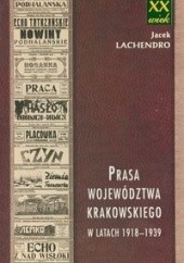 Okładka książki Prasa województwa krakowskiego w latach 1918-1939 Jacek Lachendro