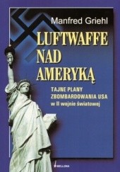 Okładka książki Luftwaffe nad Ameryką. Tajne plany zbombardowania USA w II wojnie światowej Manfred Griehl