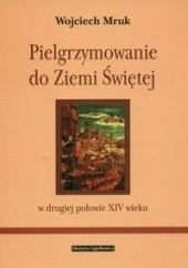 Okładka książki Pielgrzymowanie do ziemi świętej w II poł XIV wieku Wojciech Mruk