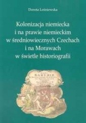 Okładka książki Kolonizacja niemiecka i na prawie niemieckim w średniowiecznych Czechach i na Morawach w świetle historiografii Dorota Leśniewska