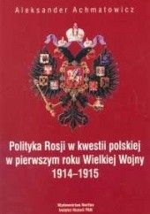 Okładka książki Polityka Rosji w kwestii polskiej w pierwszym roku Wielkiej Wojny 1914 - 1915 Aleksander Achmatowicz