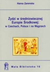 Okładka książki Żydzi w średniowiecznej Europie środkowej: w Czechach, Polsce i na Węgrzech Hanna Zaremska