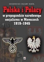 Okładka książki Polska i Polacy w propagandzie narodowego socjalizmu w Niemczech 1919 - 1945 Cezary Eugeniusz Król
