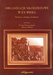 Okładka książki Organizacje młodzieżowe w XX wieku Patryk Tomaszewski, Mariusz Wołosa