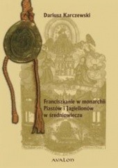 Okładka książki Franciszkanie w monarchii Piastów i Jagiellonów Dariusz Karczewski