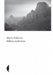 Okładka książki Bałkany wyobrażone Maria Todorova