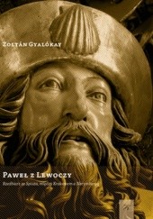 Okładka książki Paweł z Lewoczy. Rzeźbiarz ze Spisza, między Krakowem a Norymbergą Zoltán Gyalókay