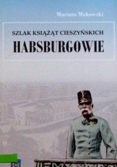 Okładka książki Szlak książąt cieszyńskich. Habsburgowie Mariusz Makowski
