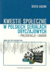 Okładka książki Kwestie społeczne w polskich serialach obyczajowych-prezentacje i odbiór Beata Łaciak