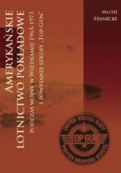 Okładka książki Amerykańskie lotnictwo pokładowe podczas wojny w Wietnamie 1964-1973 i powstanie szkoły "Top Gun" Maciej Stanecki