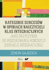 Okładka książki Kategorie sukcesów w opiniach nauczycieli klas integracyjnych jako przyczynek do poszukiwania koncepcji edukacji integracyjnej Zenon Gajdzica