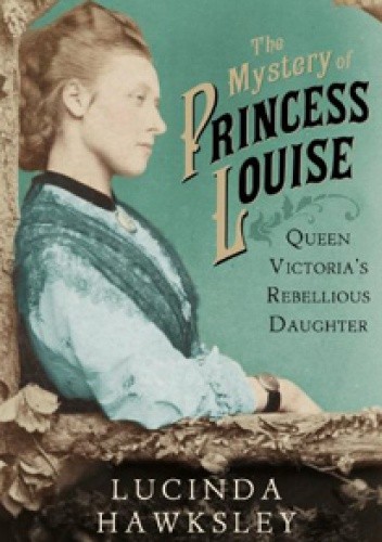 Okładka książki The Mystery of Princess Louise: Queen Victoria's Rebellious Daughter Lucinda Hawksley