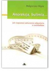 Okładka książki Anoreksja, bulimia... Jak rozpoznać zaburzenia odżywiania u nastolatków Małgorzata Wąsik