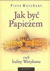 Okładka książki Jak być Papieżem czyli kulisy Watykanu Piers Marchant