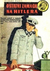 Okładka książki Ostatni zamach na Hitlera Robert Weiss