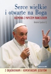 Okładka książki Serce wielkie i otwarte na Boga. Rozmowa z Papieżem Franciszkiem z objaśnieniami i komentarzami jezuitów Antonio Spadaro