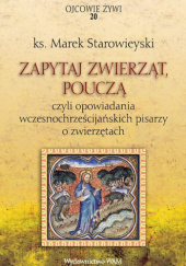 Okładka książki Zapytaj zwierząt, pouczą czyli opowiadania wczesnochrześcijańskich pisarzy o zwierzętach Marek Starowieyski