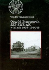 Okładka książki Obwód Przeworsk SZP-ZWZ-AK w latach 1939-1944(45) Teodor Gąsiorowski
