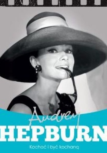 Audrey Hepburn. Kochać i być kochaną