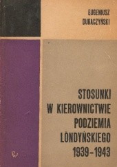 Okładka książki Stosunki w kierownictwie podziemia londyńskiego 1939–1943 Eugeniusz Duraczyński