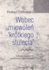 Okładka książki Wobec zniewoleń "krótkiego stulecia": Szkice o literaturze austriackiej i niemieckiej Hubert Orłowski